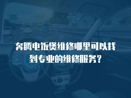 奔騰電飯煲維修哪里可以找到專業的維修服務？