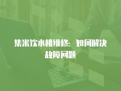 集米飲水機(jī)維修：如何解決故障問題