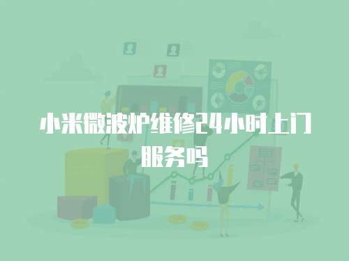 小米微波爐維修24小時上門服務嗎