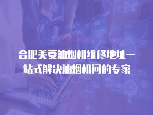 合肥美菱油煙機(jī)維修地址一站式解決油煙機(jī)問的專家