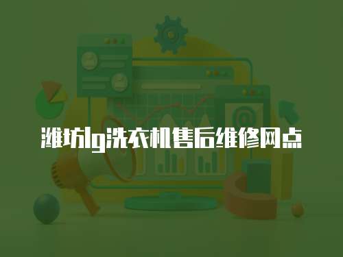 濰坊lg洗衣機售后維修網點