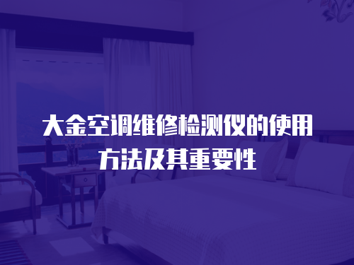 大金空調(diào)維修檢測(cè)儀的使用方法及其重要性