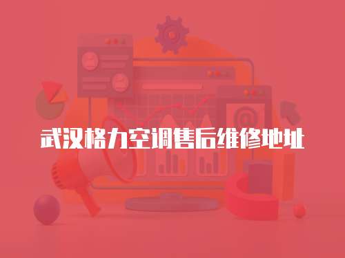 武漢格力空調售后維修地址