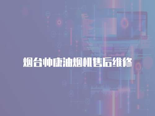 煙臺(tái)帥康油煙機(jī)售后維修