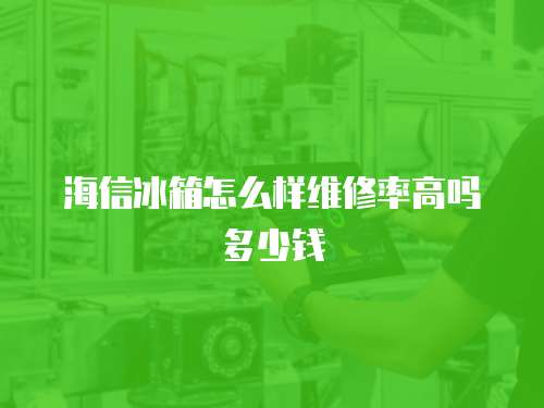 海信冰箱怎么樣維修率高嗎多少錢