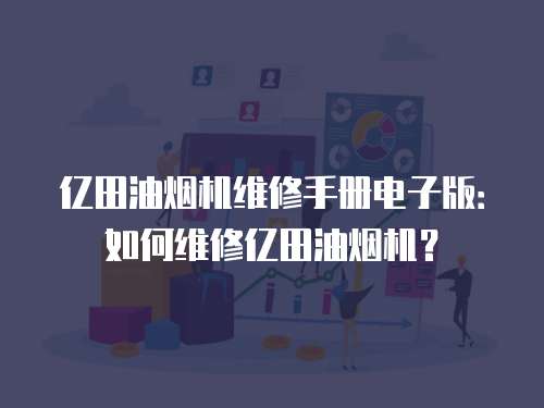億田油煙機(jī)維修手冊電子版：如何維修億田油煙機(jī)？