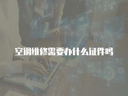 空調(diào)維修需要辦什么證件嗎