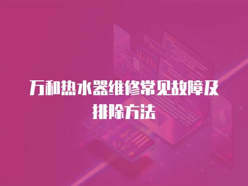 萬和熱水器維修常見故障及排除方法