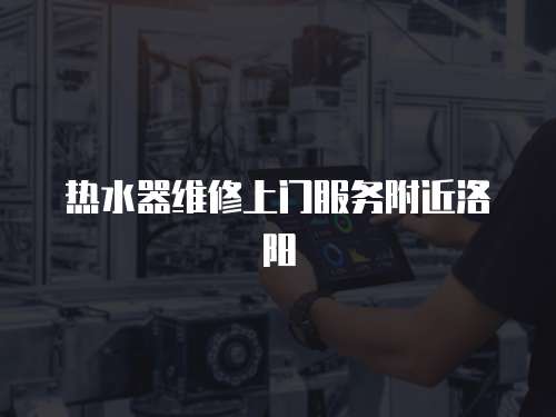 熱水器維修上門服務附近洛陽