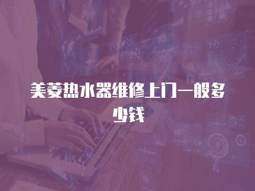 美菱熱水器維修上門(mén)一般多少錢(qián)
