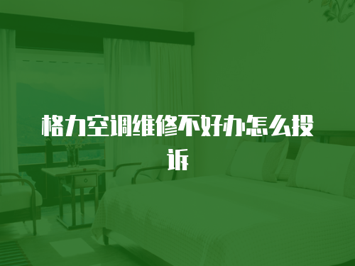 格力空調(diào)維修不好辦怎么投訴
