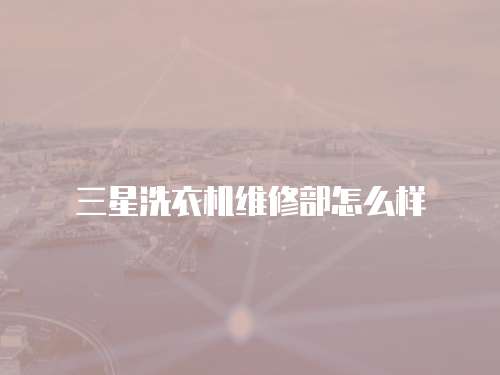 三星洗衣機維修部怎么樣