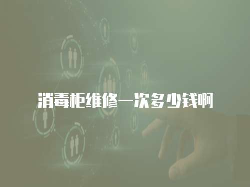 消毒柜維修一次多少錢啊