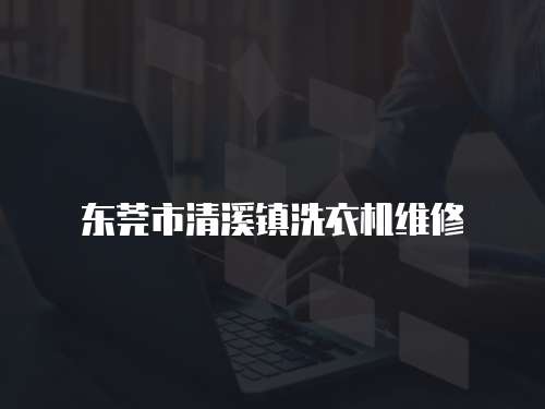 東莞市清溪鎮(zhèn)洗衣機維修