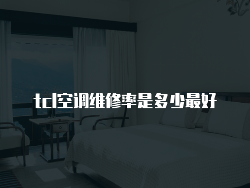 tcl空調維修率是多少最好