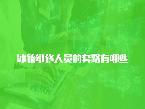 冰箱維修人員的套路有哪些