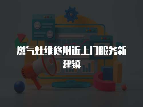 燃氣灶維修附近上門服務新建鎮