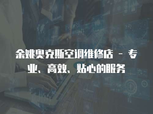 余姚奧克斯空調維修店 - 專業、高效、貼心的服務