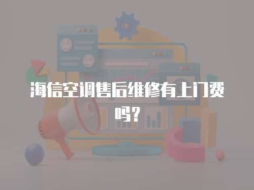 海信空調售后維修有上門費嗎？