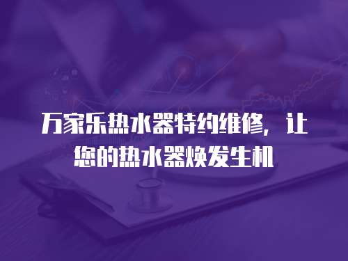 萬家樂熱水器特約維修，讓您的熱水器煥發生機