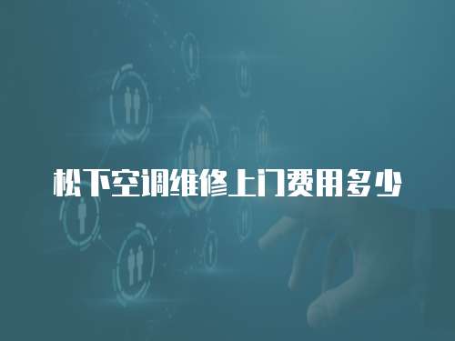 松下空調維修上門費用多少