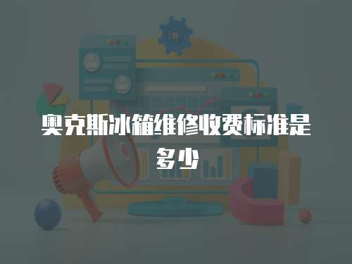 奧克斯冰箱維修收費標準是多少