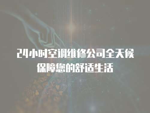 24小時空調維修公司全天候保障您的舒適生活