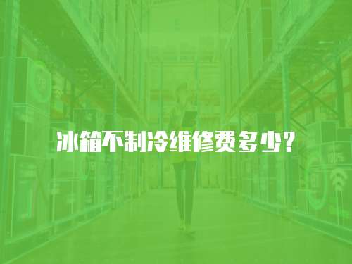 冰箱不制冷維修費多少？