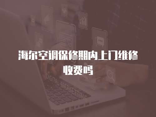 海爾空調保修期內上門維修收費嗎