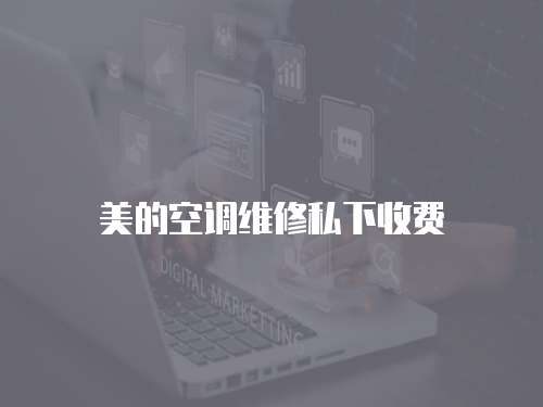 美的空調(diào)維修私下收費(fèi)