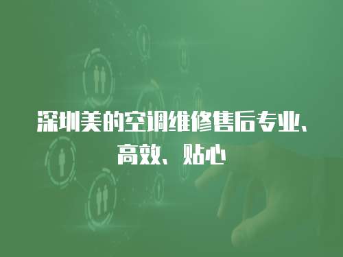 深圳美的空調(diào)維修售后專業(yè)、高效、貼心