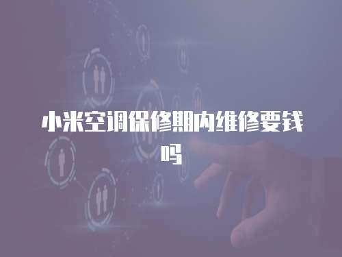 小米空調保修期內維修要錢嗎