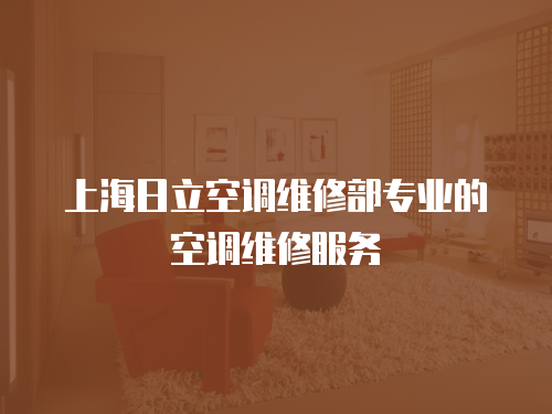 上海日立空調維修部專業的空調維修服務