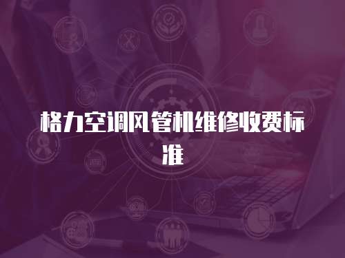 格力空調(diào)風(fēng)管機(jī)維修收費(fèi)標(biāo)準(zhǔn)