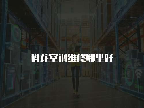 科龍空調(diào)維修哪里好