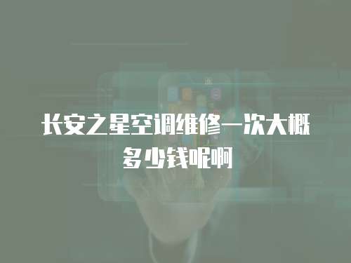 長安之星空調(diào)維修一次大概多少錢呢啊