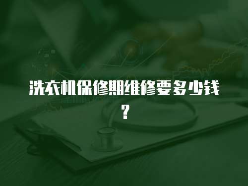 洗衣機保修期維修要多少錢？