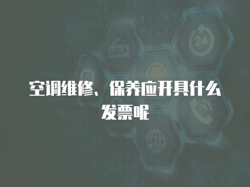 空調(diào)維修、保養(yǎng)應(yīng)開具什么發(fā)票呢