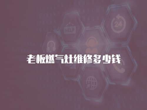 老板燃?xì)庠罹S修多少錢(qián)