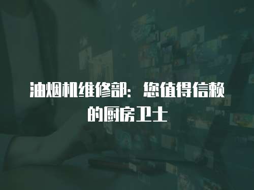 油煙機維修部：您值得信賴的廚房衛士