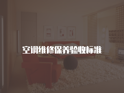 空調維修保養(yǎng)驗收標準