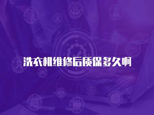 洗衣機維修后質保多久啊