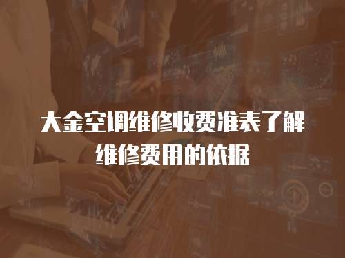 大金空調(diào)維修收費(fèi)準(zhǔn)表了解維修費(fèi)用的依據(jù)