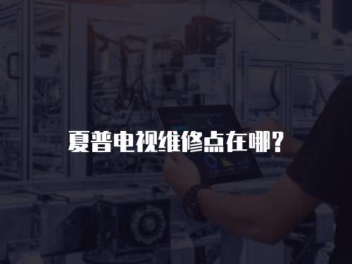 夏普電視維修點在哪？