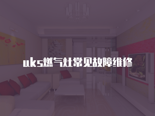uks燃氣灶常見故障維修
