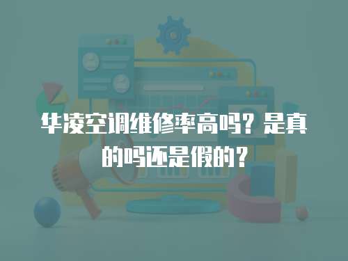 華凌空調維修率高嗎？是真的嗎還是假的？