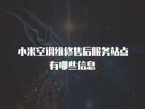 小米空調維修售后服務站點有哪些信息