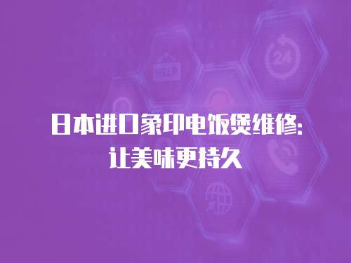 日本進(jìn)口象印電飯煲維修：讓美味更持久