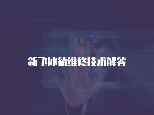 新飛冰箱維修技術(shù)解答