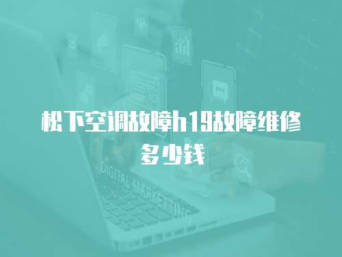 松下空調故障h19故障維修多少錢